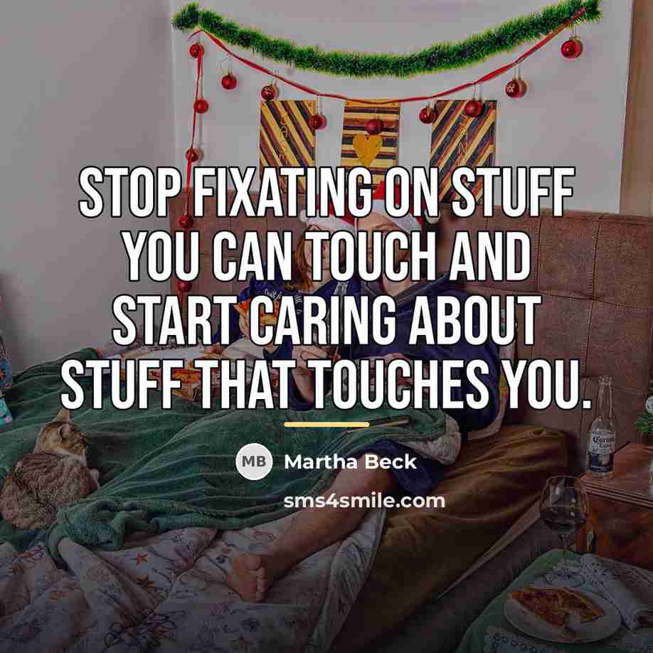“Stop fixating on stuff you can touch and start caring…” quote by Martha Beck