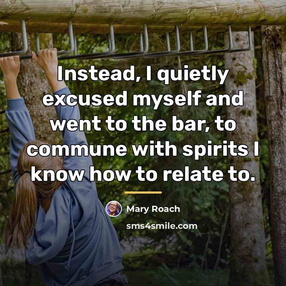 “Instead, I quietly excused myself and went to the bar,…” quote by Mary Roach