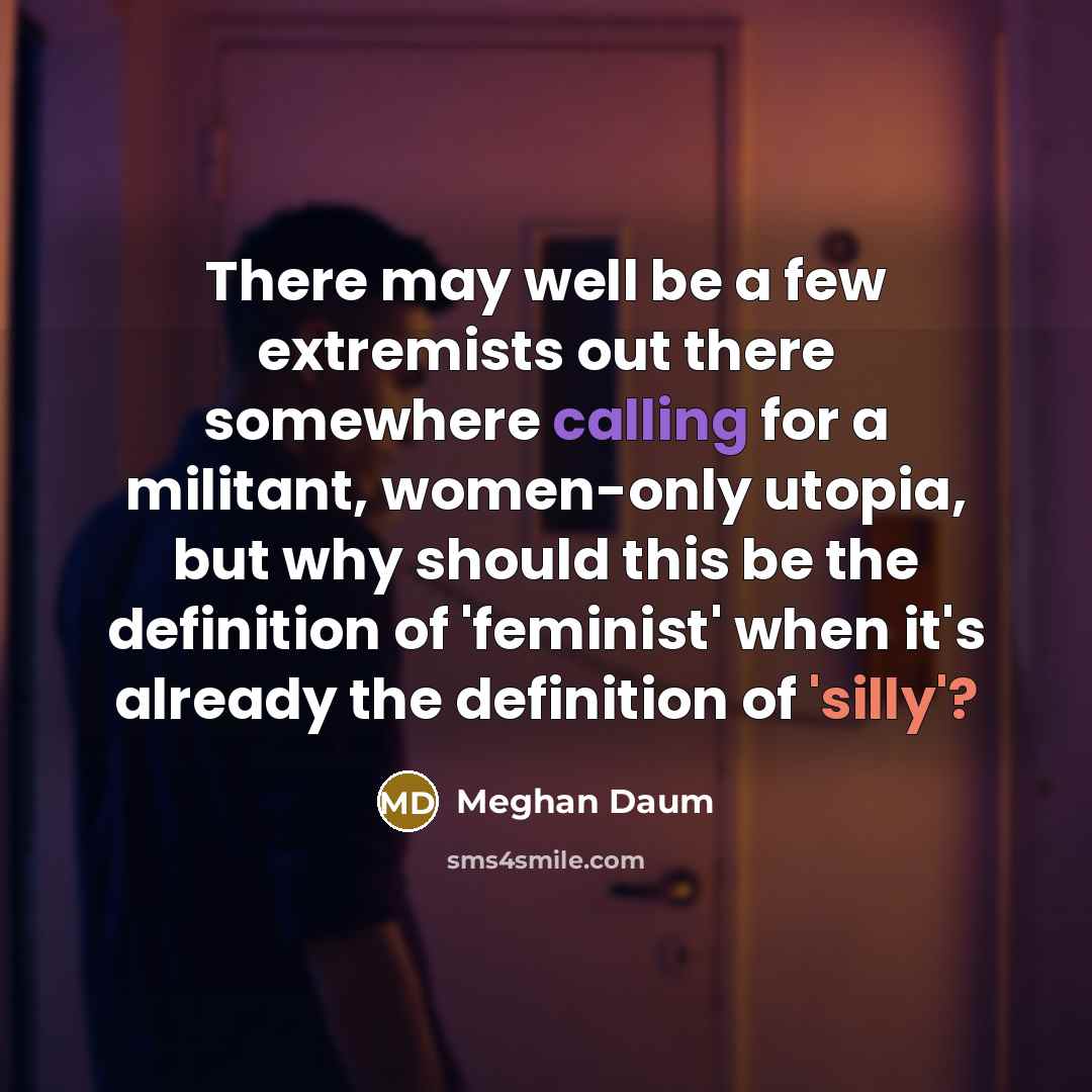 “There may well be a few extremists out there somewhere…” quote by Meghan Daum