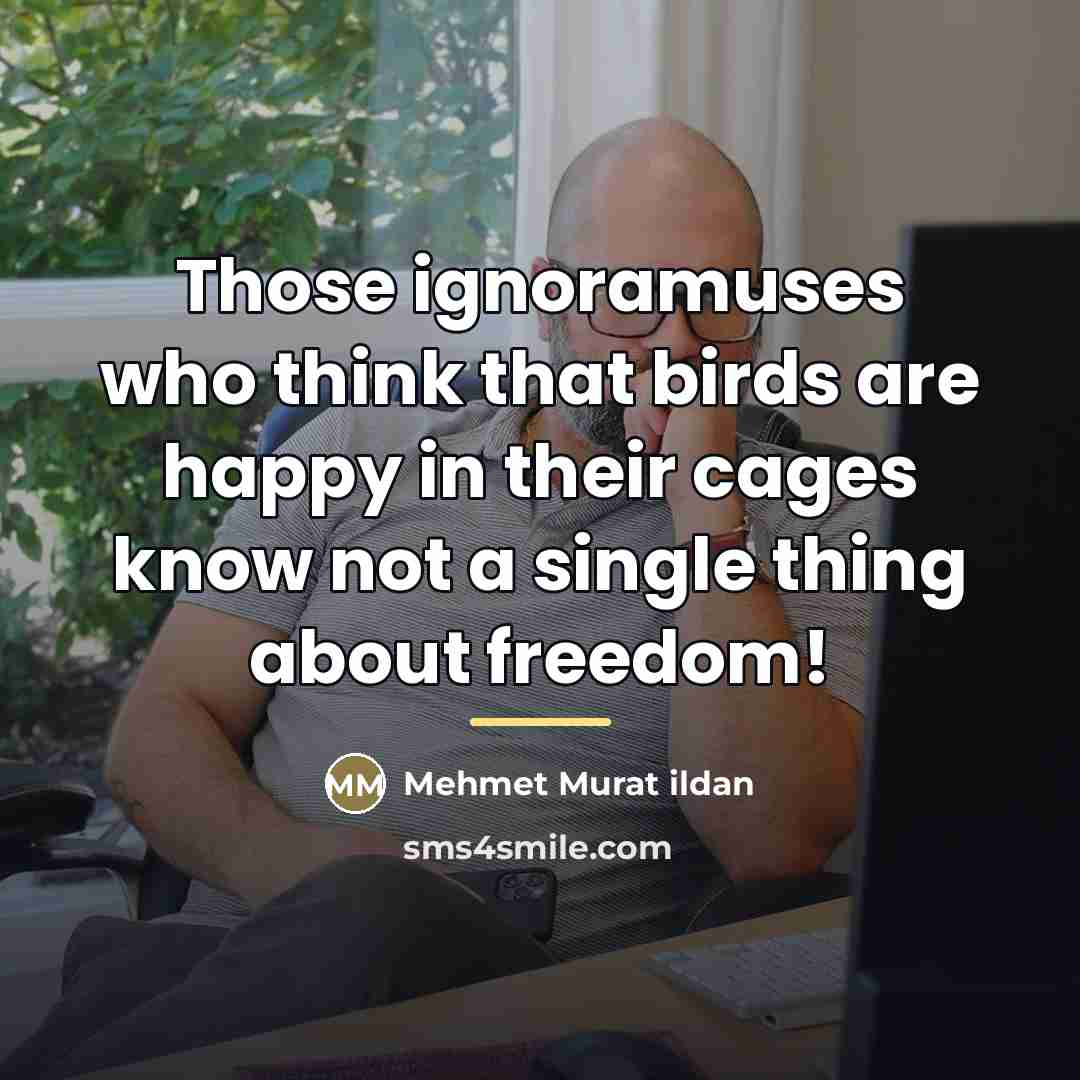 “Those ignoramuses who think that birds are happy in their…” quote by Mehmet Murat Ildan