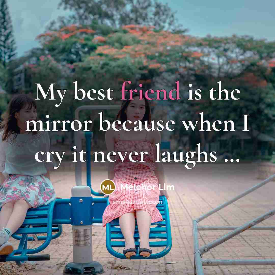 “My best friend is the mirror because when I cry…” quote by Melchor Lim