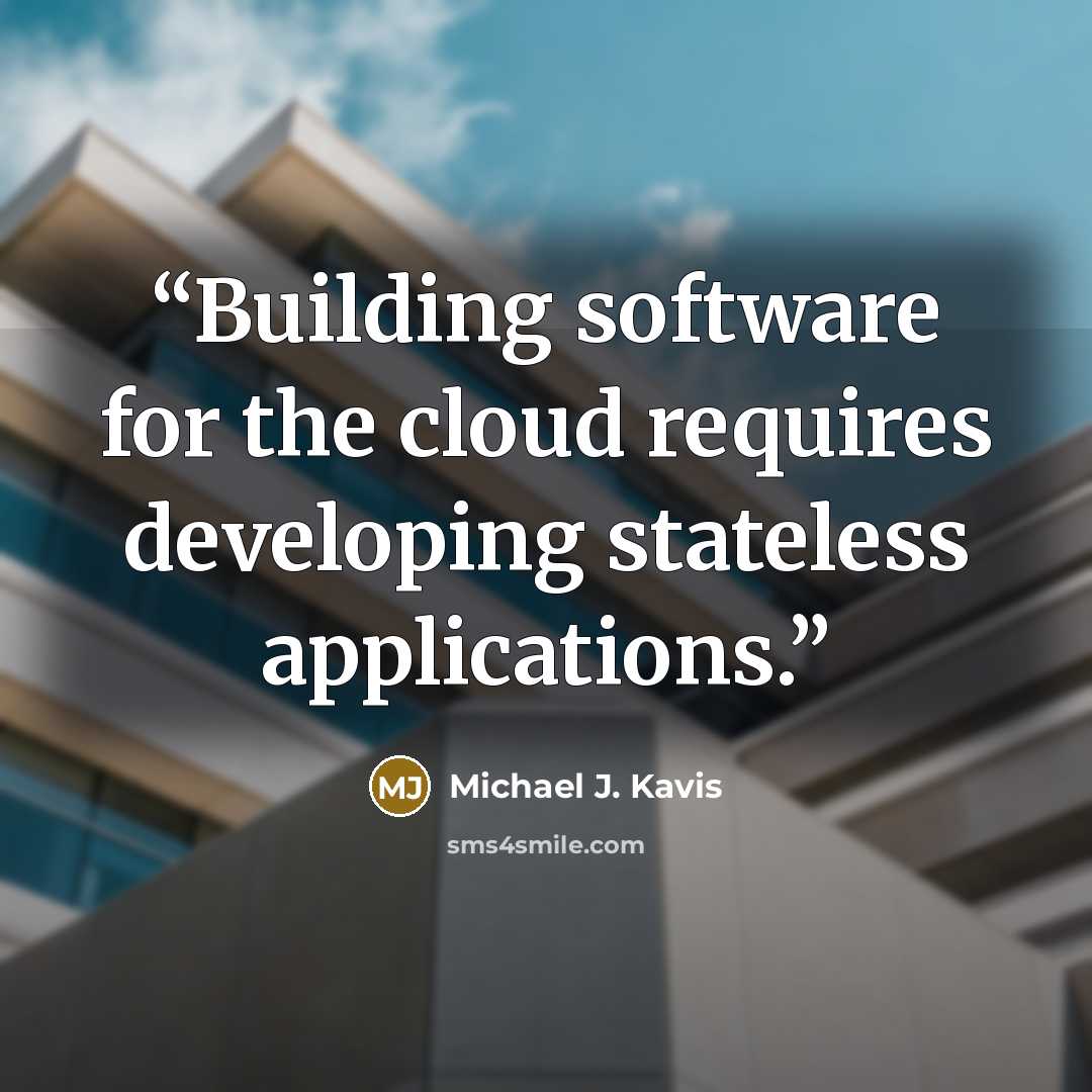 “Building software for the cloud requires developing stateless applications.” quote by Michael J. Kavis