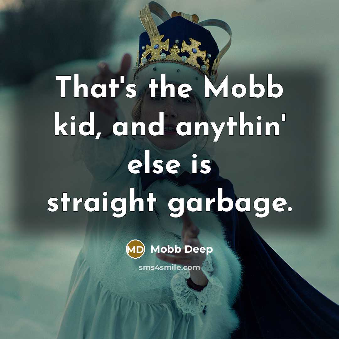 “That's the Mobb kid, and anythin' else is straight garbage.” quote by Mobb Deep