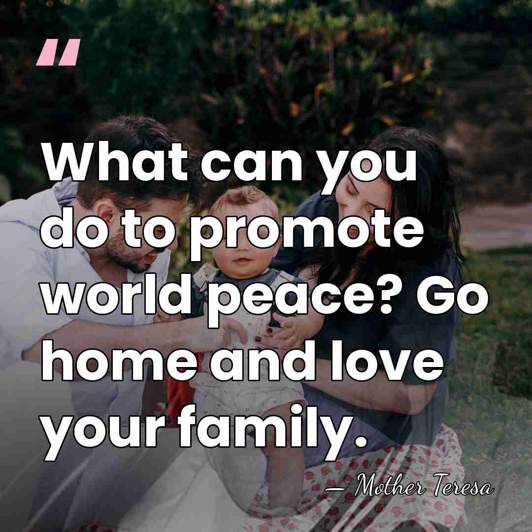 What can you do to promote world peace? Go home and love&hellip; - Mother Teresa