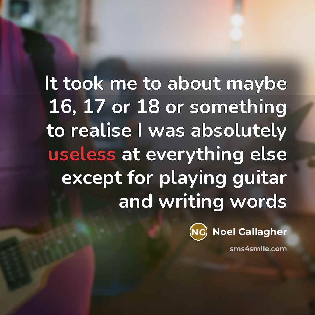 “It took me to about maybe 16, 17 or 18…” quote by Noel Gallagher