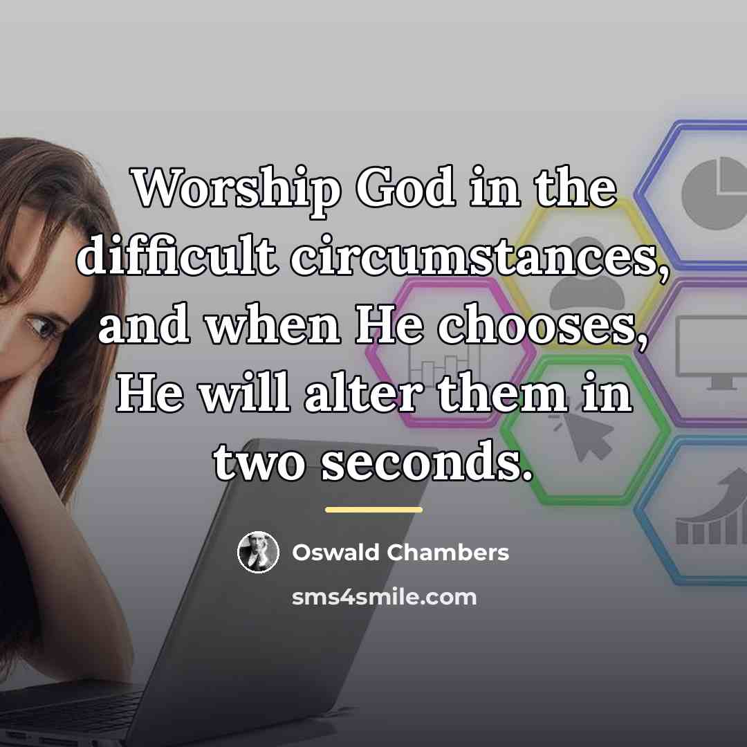 “Worship God in the difficult circumstances, and when He chooses,…” quote by Oswald Chambers