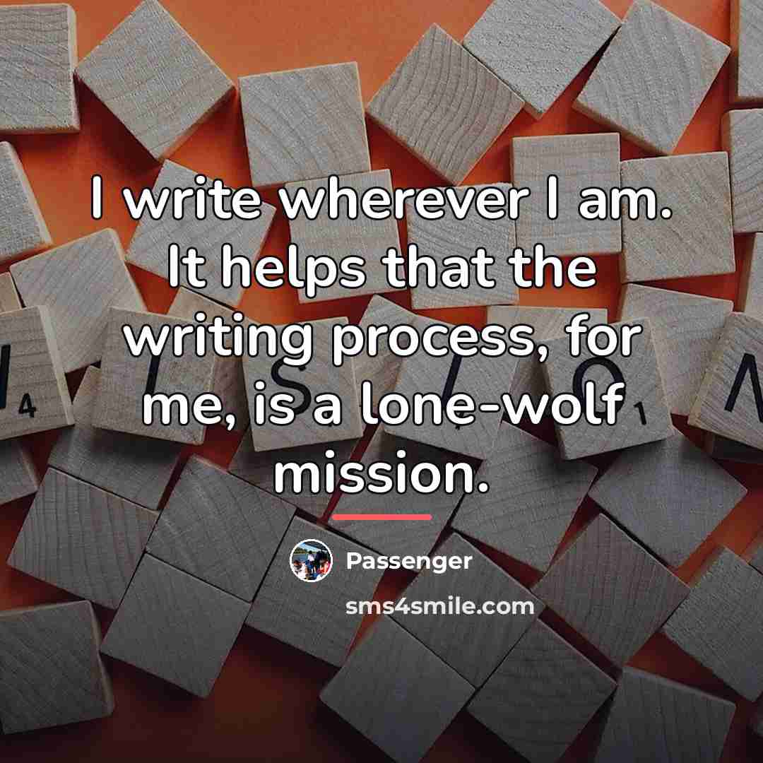 “I write wherever I am. It helps that the writing…” quote by Passenger