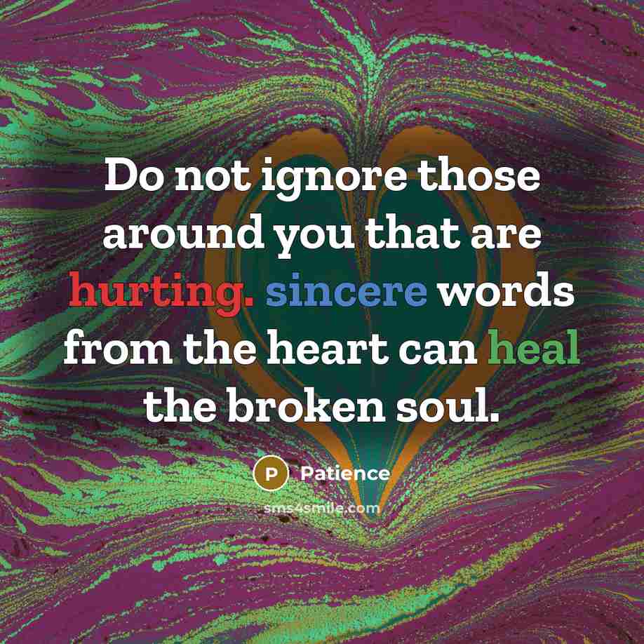 “Do not ignore those around you that are hurting. sincere words from the heart can heal the broken soul.” quote by Patience