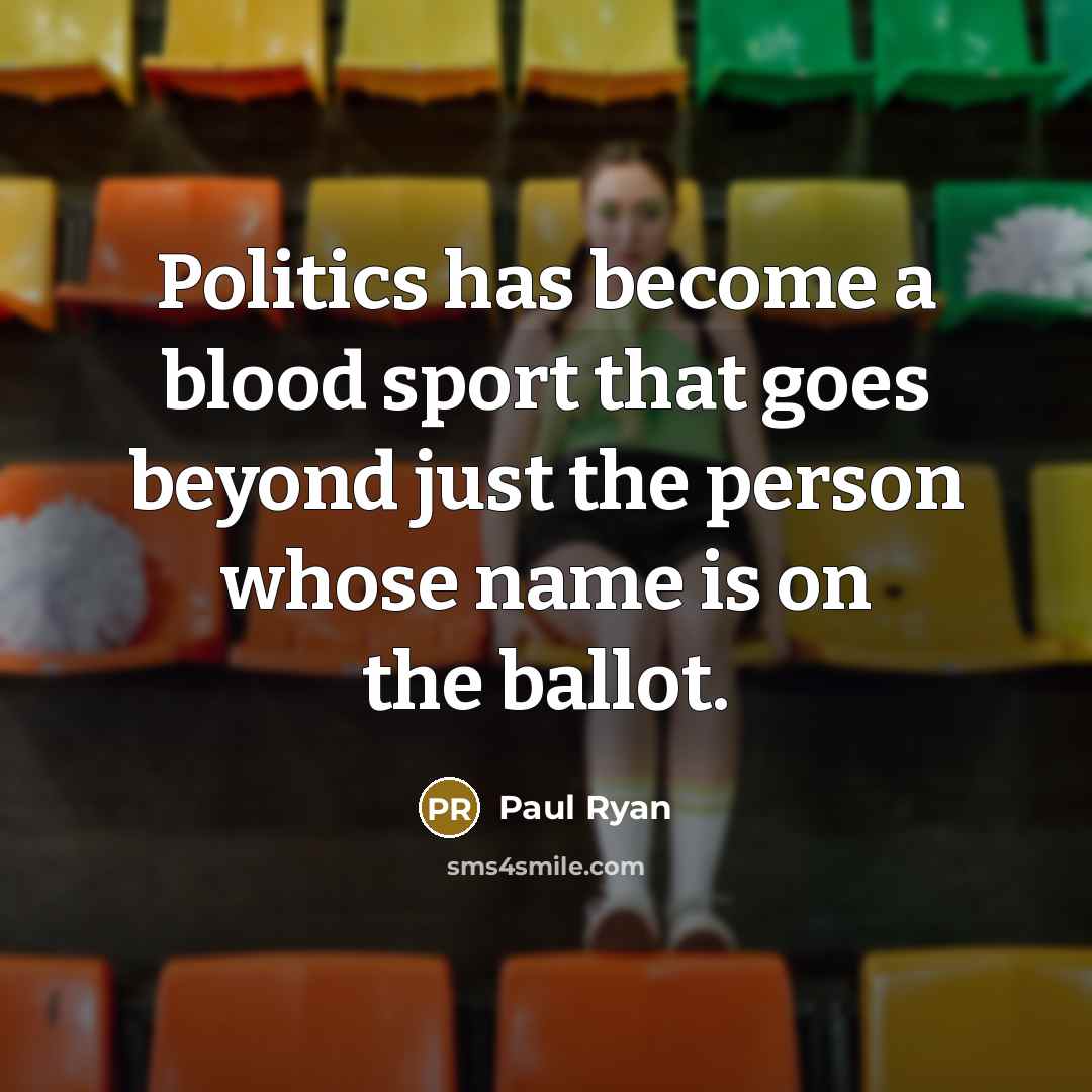 “Politics has become a blood sport that goes beyond just the person whose name is on the ballot.” quote by Paul Ryan