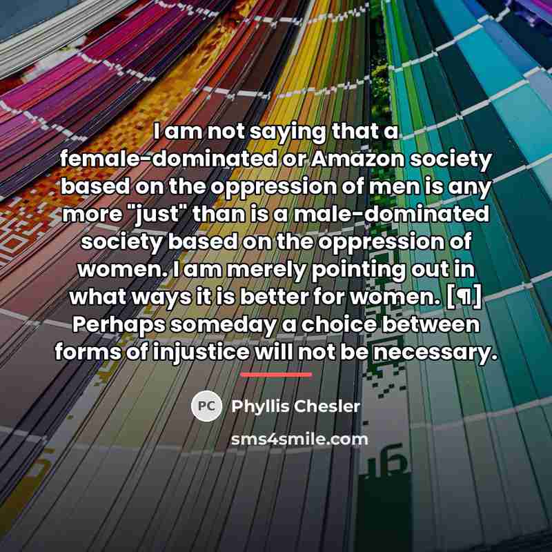 “I am not saying that a female-dominated or Amazon society…” quote by Phyllis Chesler