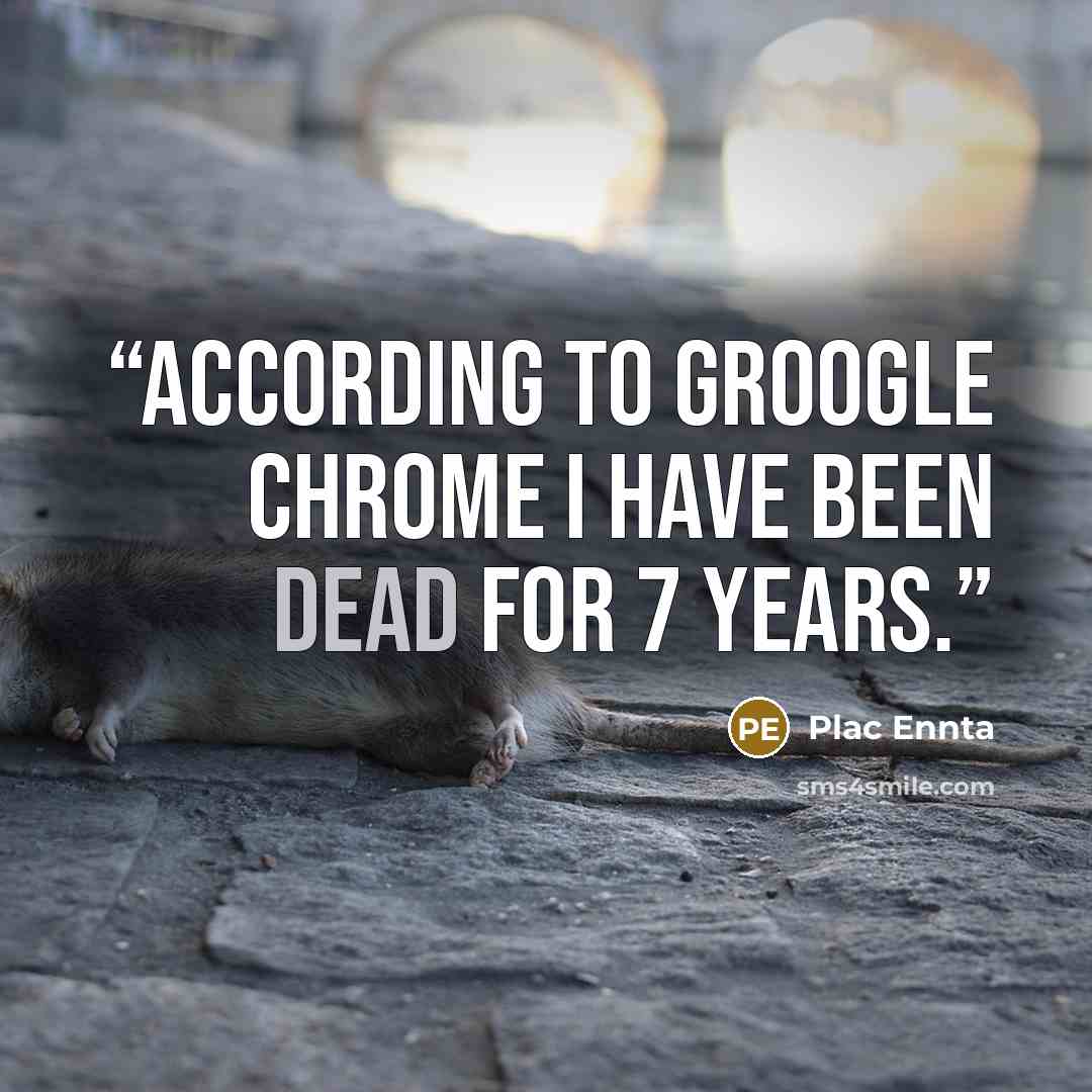 “According to groogle chrome I have been dead for 7 years.” quote by Plac Ennta