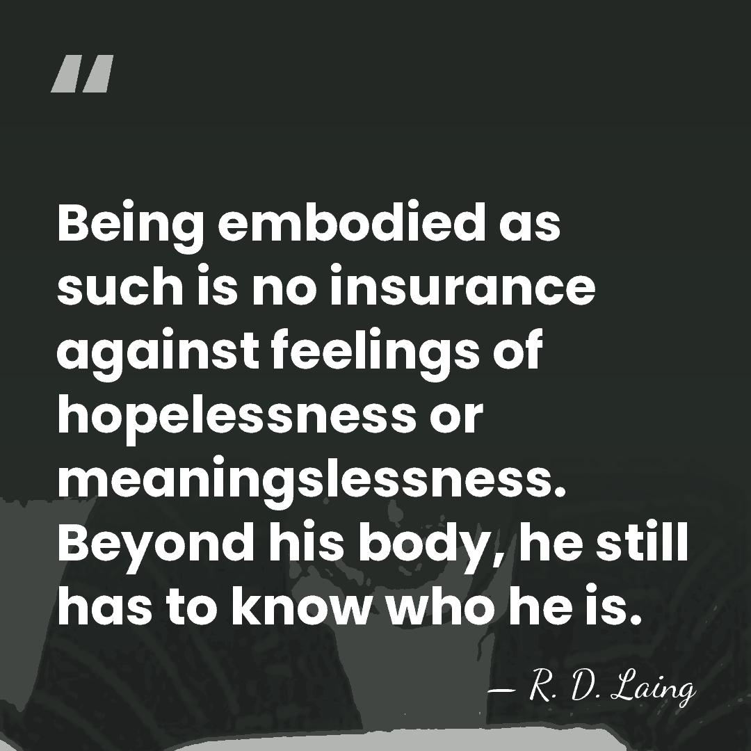 Being embodied as such is no insurance against feelings of hopelessness or&hellip; - R. D. Laing