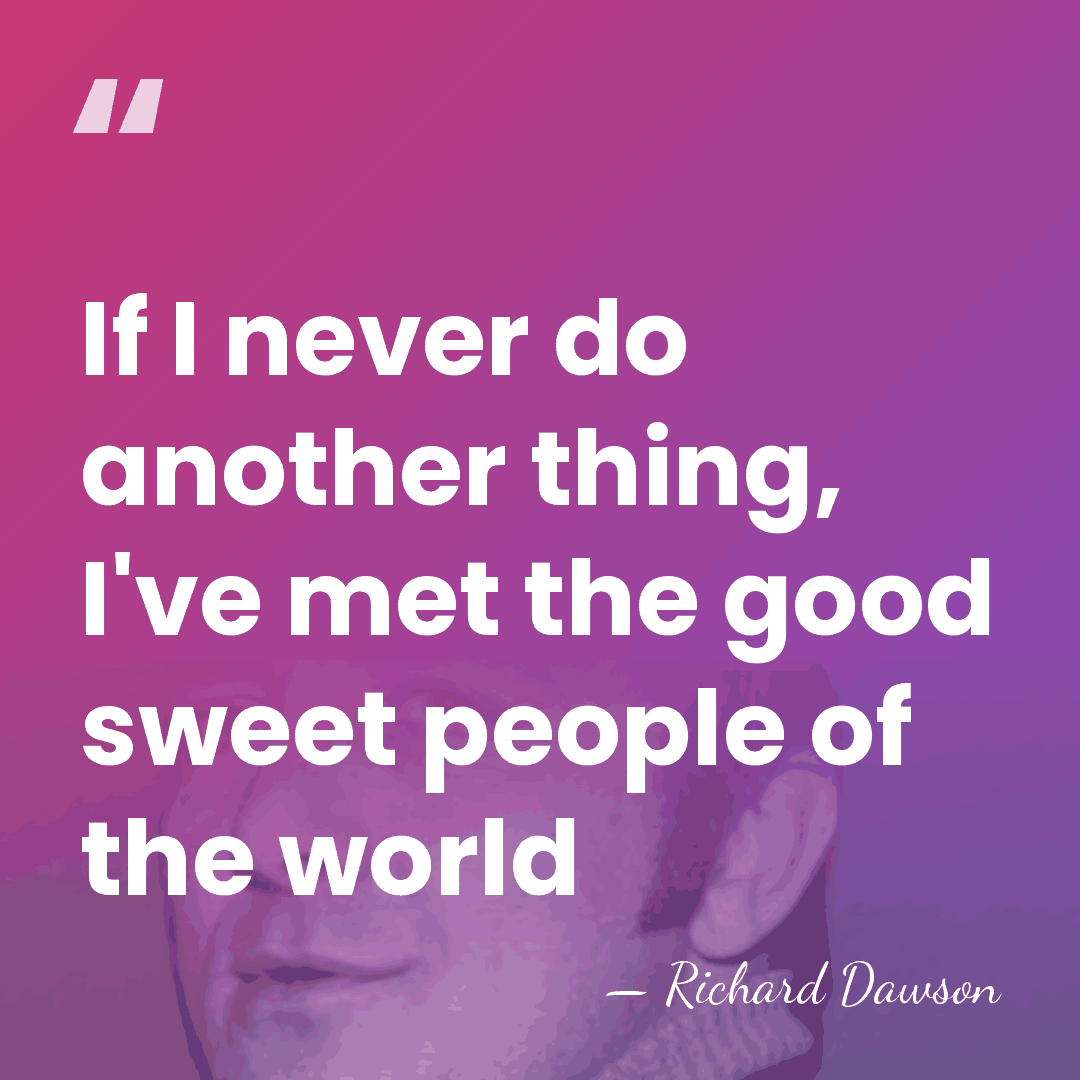 If I never do another thing, I've met the good sweet people&hellip; - Richard Dawson
