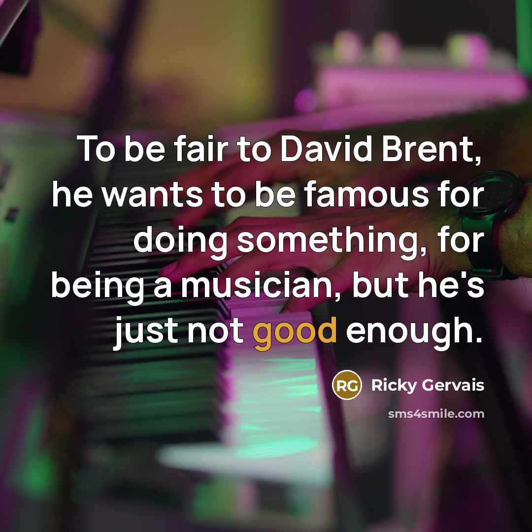 “To be fair to David Brent, he wants to be…” quote by Ricky Gervais