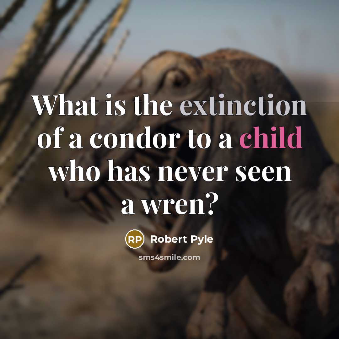 “What is the extinction of a condor to a child…” quote by Robert Pyle