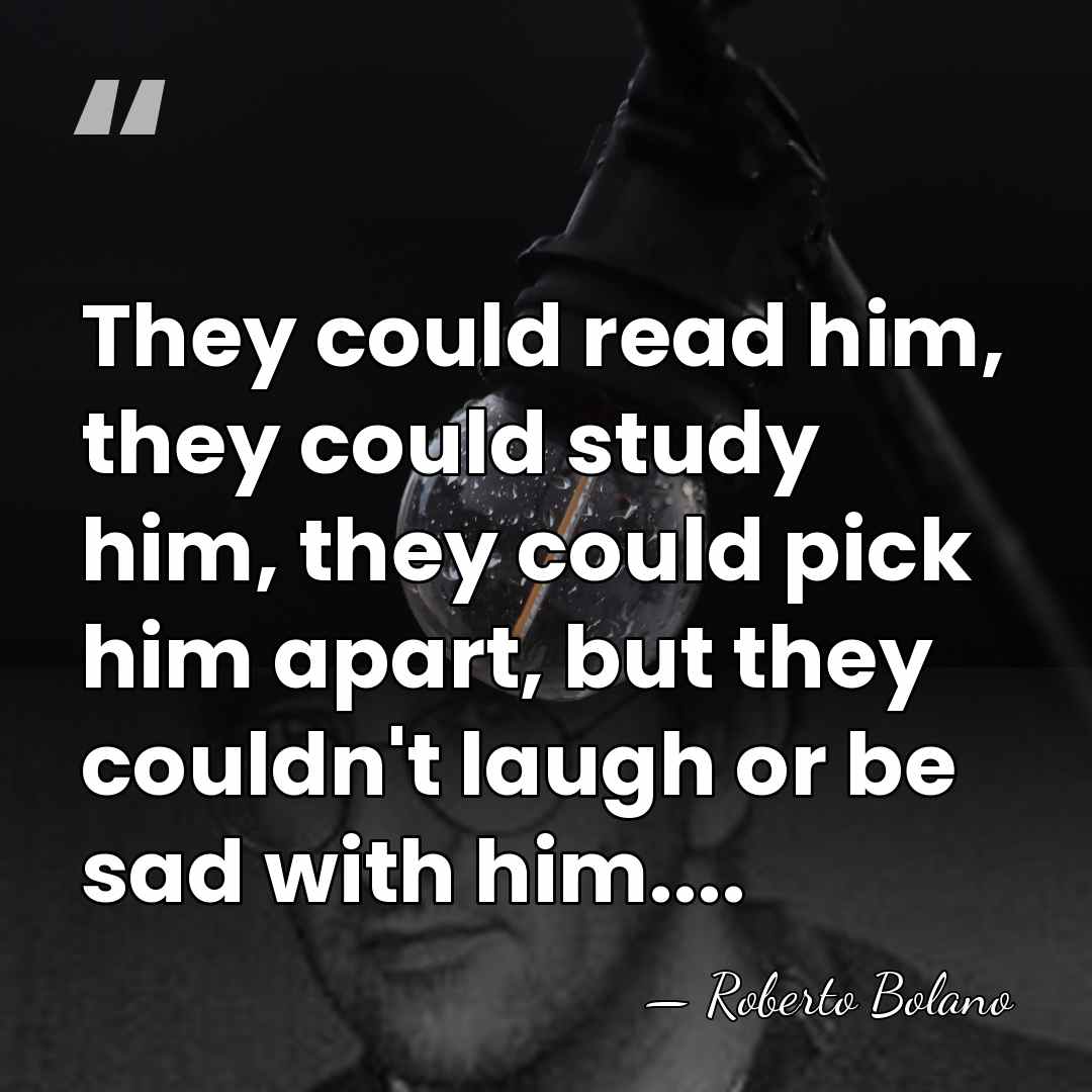 They could read him, they could study him, they could pick him&hellip; - Roberto Bolano