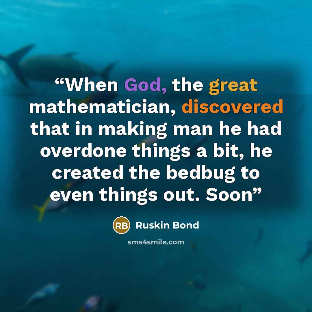“When God, the great mathematician, discovered that in making man he had overdone things a bit, he created the bedbug to even things out. Soon” quote by Ruskin Bond