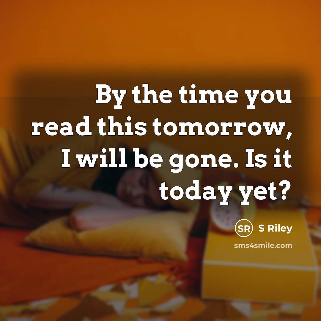 “By the time you read this tomorrow, I will be gone. Is it today yet?” quote by S Riley