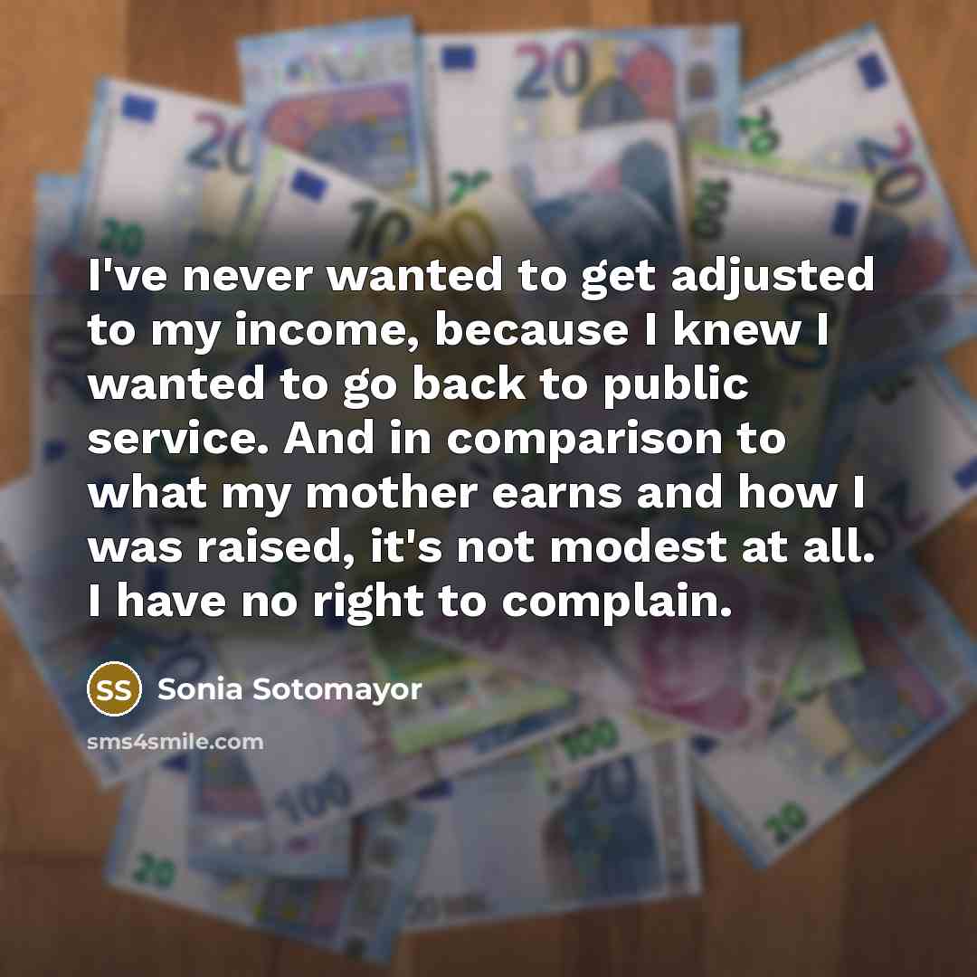 “I've never wanted to get adjusted to my income, because…” quote by Sonia Sotomayor