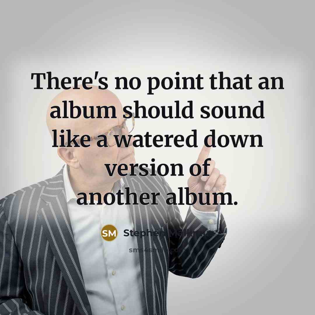 “There's no point that an album should sound like a watered down version of another album.” quote by Stephen Malkmus