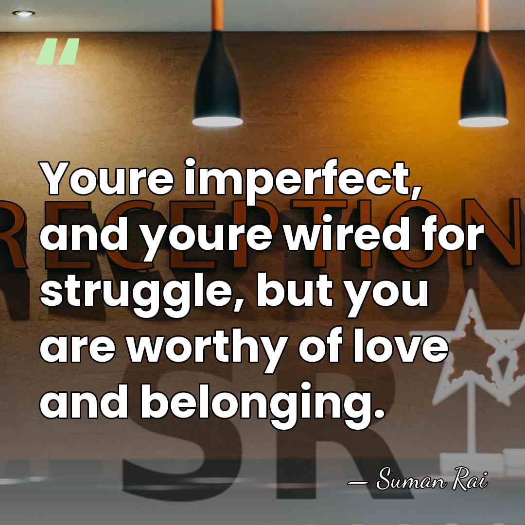 Youre imperfect, and youre wired for struggle, but you are worthy of&hellip; - Suman Rai