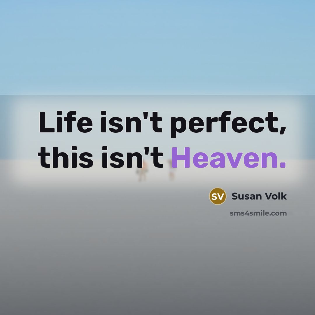 “Life isn't perfect, this isn't Heaven.…” quote by Susan Volk