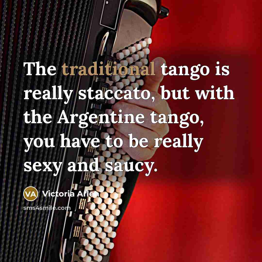 “The traditional tango is really staccato, but with the Argentine…” quote by Victoria Arlen