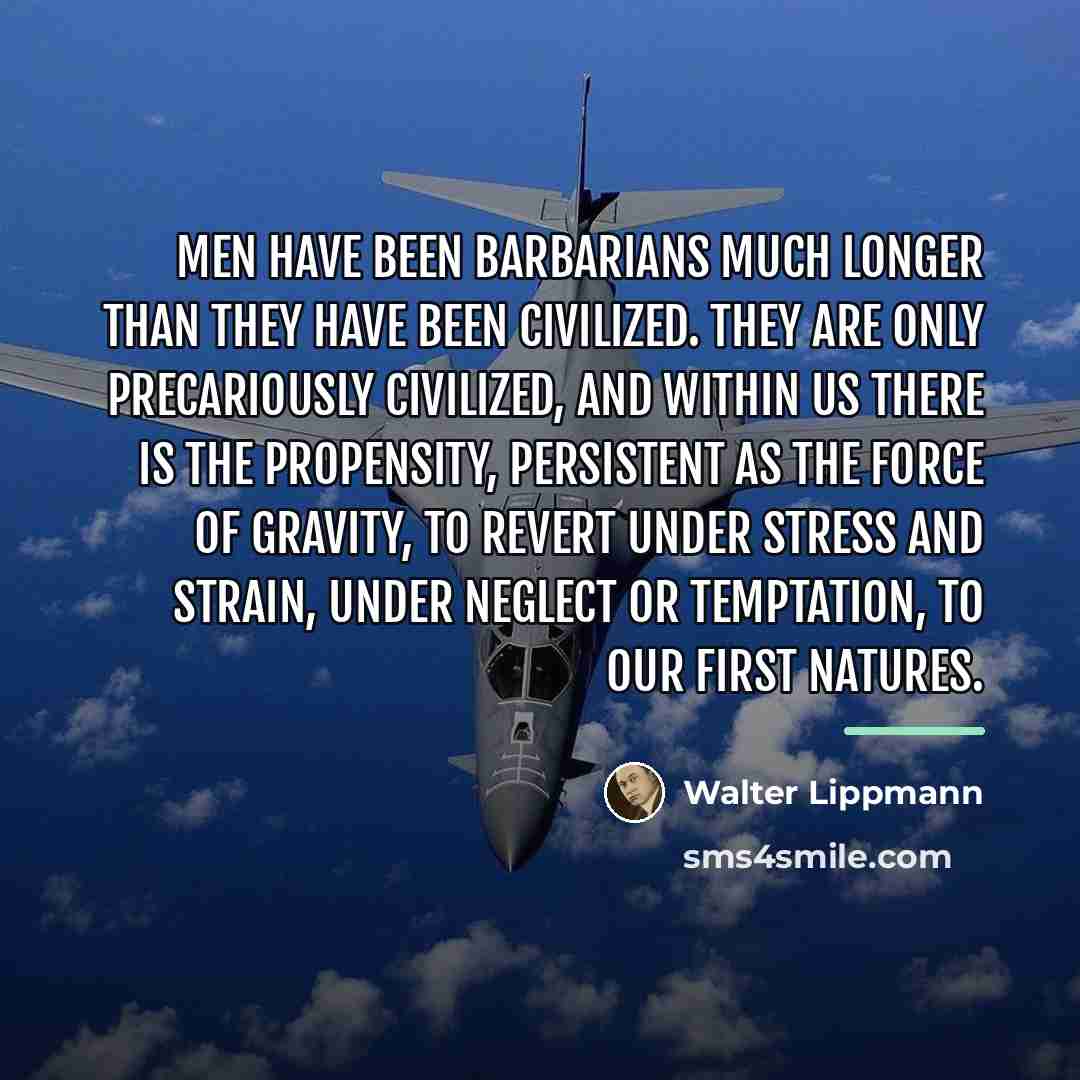 “Men have been barbarians much longer than they have been…” quote by Walter Lippmann