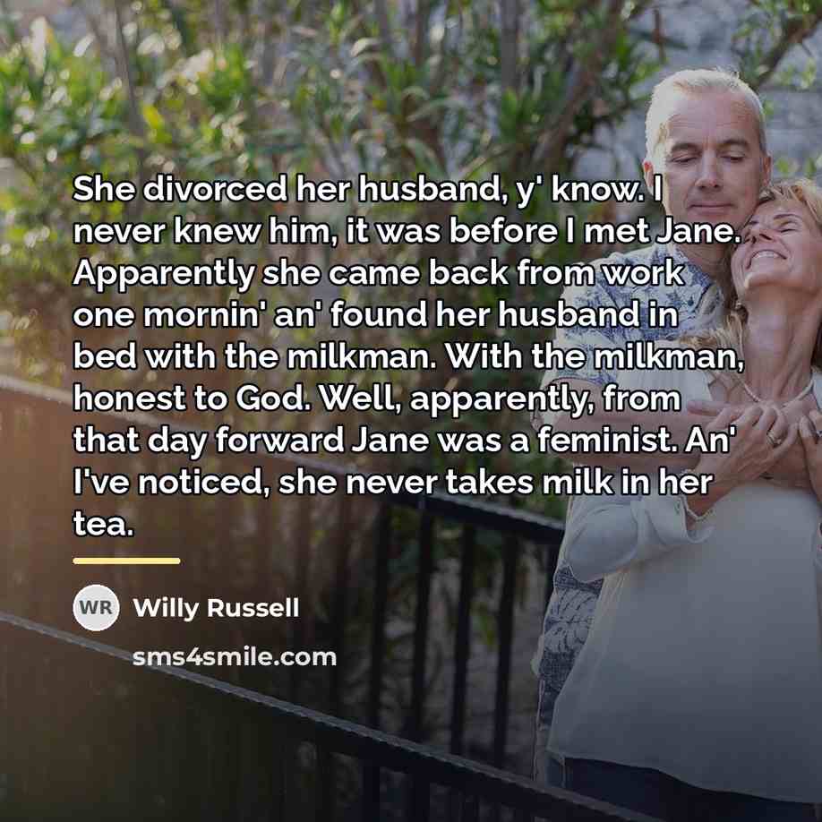 “She divorced her husband, y' know. I never knew him,…” quote by Willy Russell