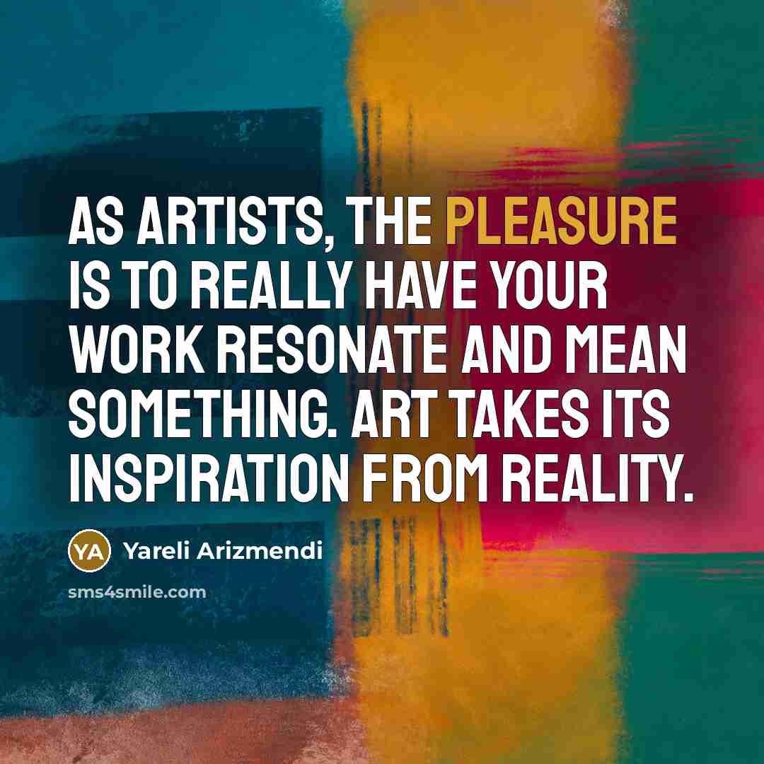 “As artists, the pleasure is to really have your work resonate and mean something. Art takes its inspiration from reality.” quote by Yareli Arizmendi