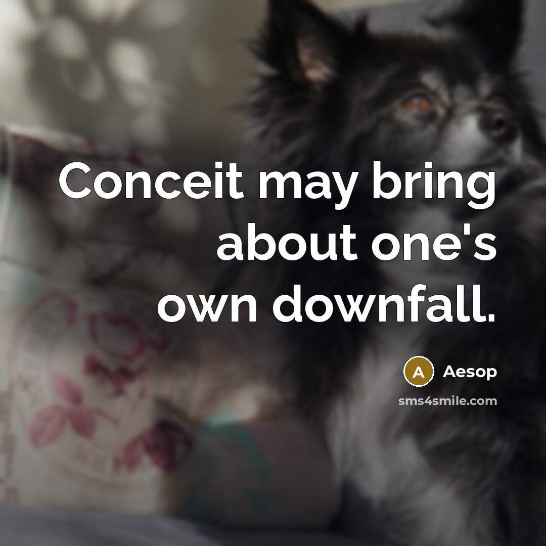 “Conceit may bring about one's own downfall.” quote by Aesop
