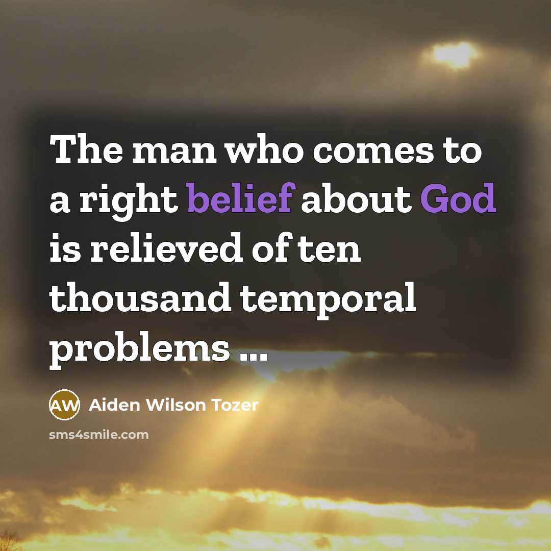 “The man who comes to a right belief about God…” quote by Aiden Wilson Tozer