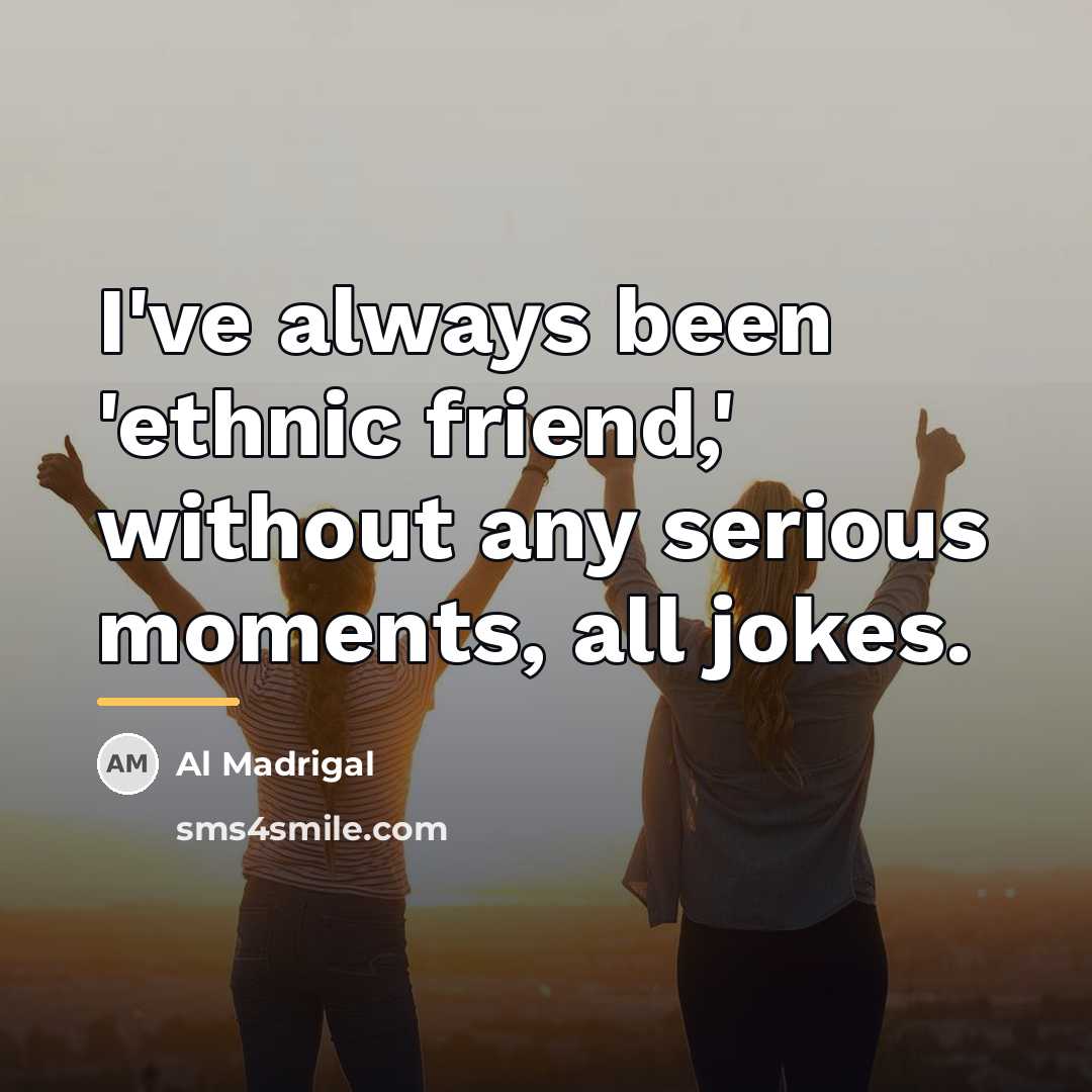 “I've always been 'ethnic friend,' without any serious moments, all…” quote by Al Madrigal