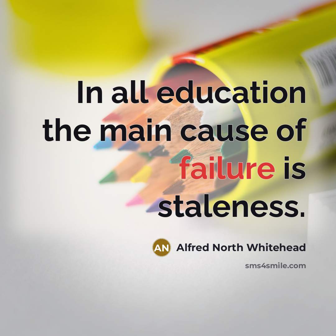 “In all education the main cause of failure is staleness.…” quote by Alfred North Whitehead