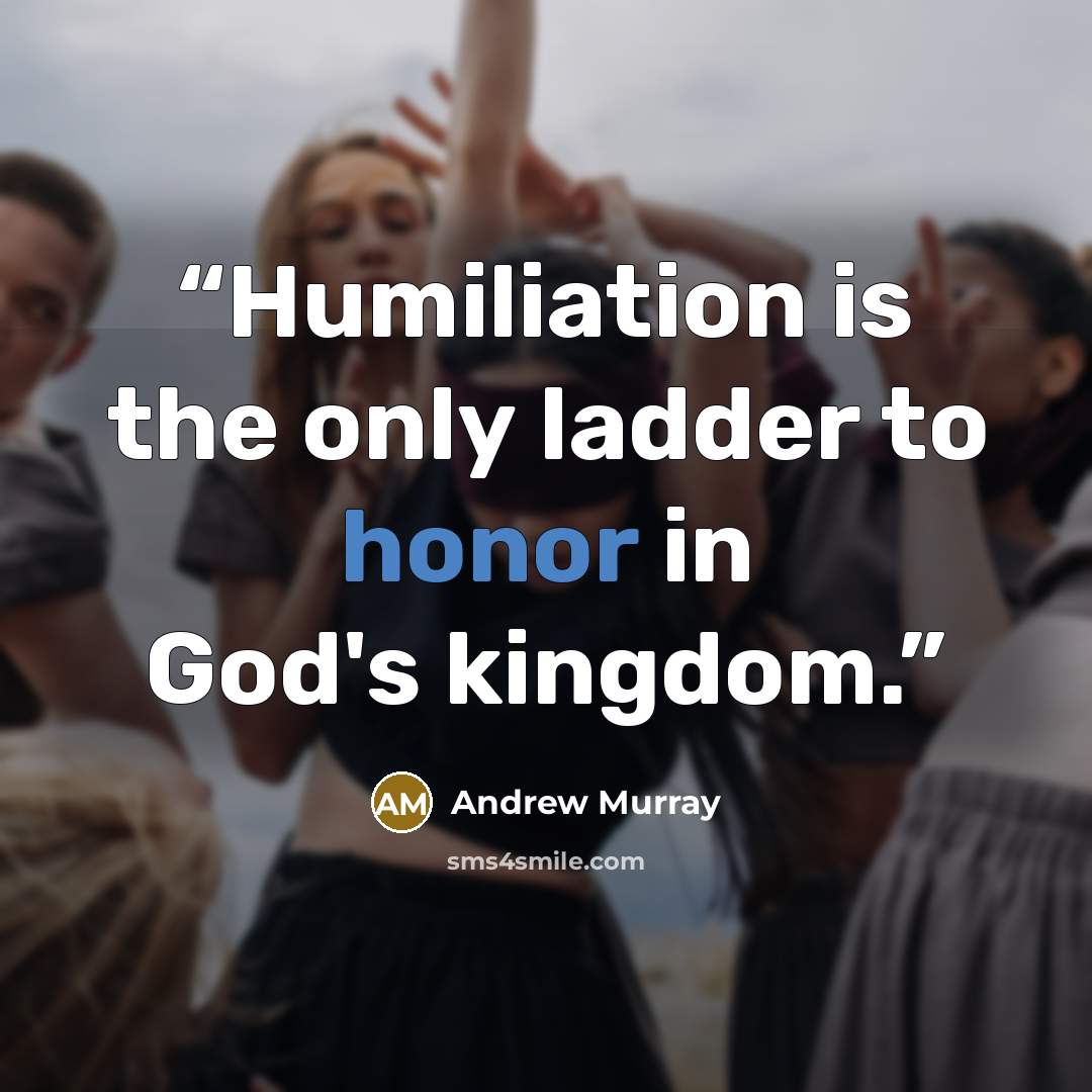 “Humiliation is the only ladder to honor in God's kingdom.” quote by Andrew Murray