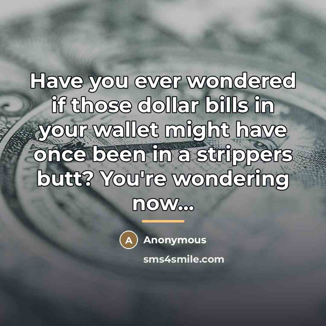 “Have you ever wondered if those dollar bills in your…” quote by Anonymous