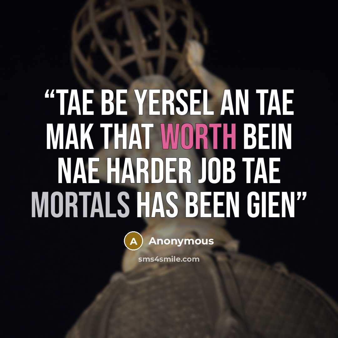 “Tae be yersel an tae mak that worth bein Nae harder job tae mortals has been gien” quote by Anonymous