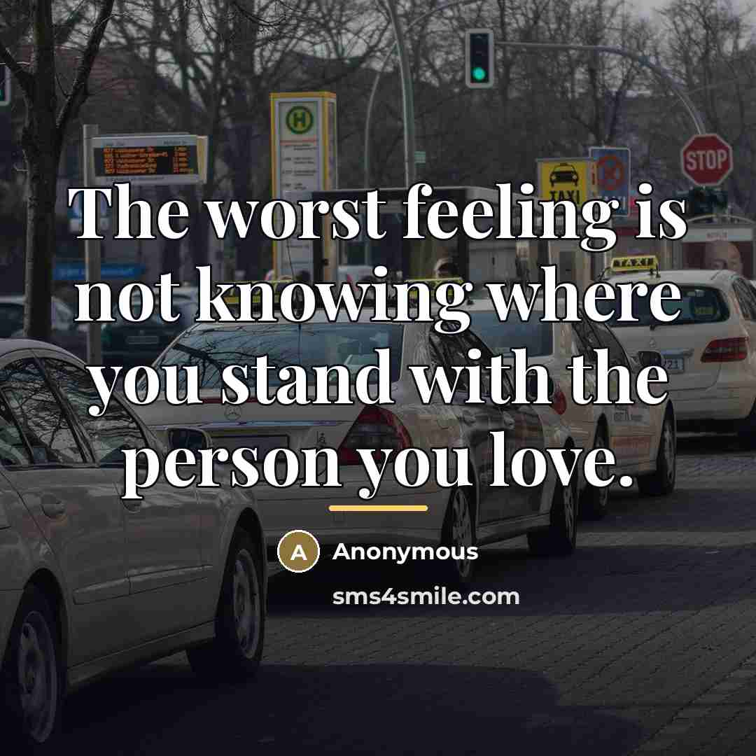 “The worst feeling is not knowing where you stand with…” quote by Anonymous
