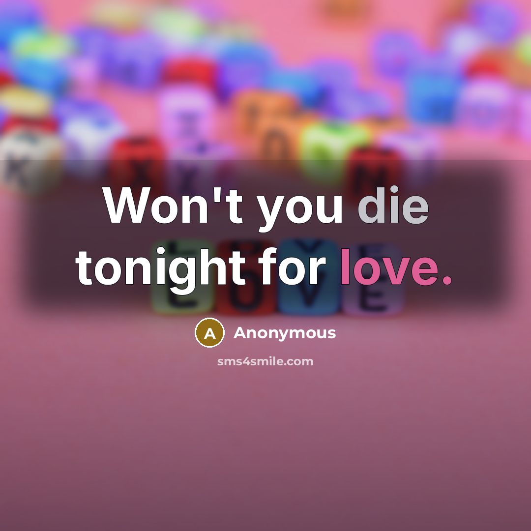 “Won't you die tonight for love.” quote by Anonymous