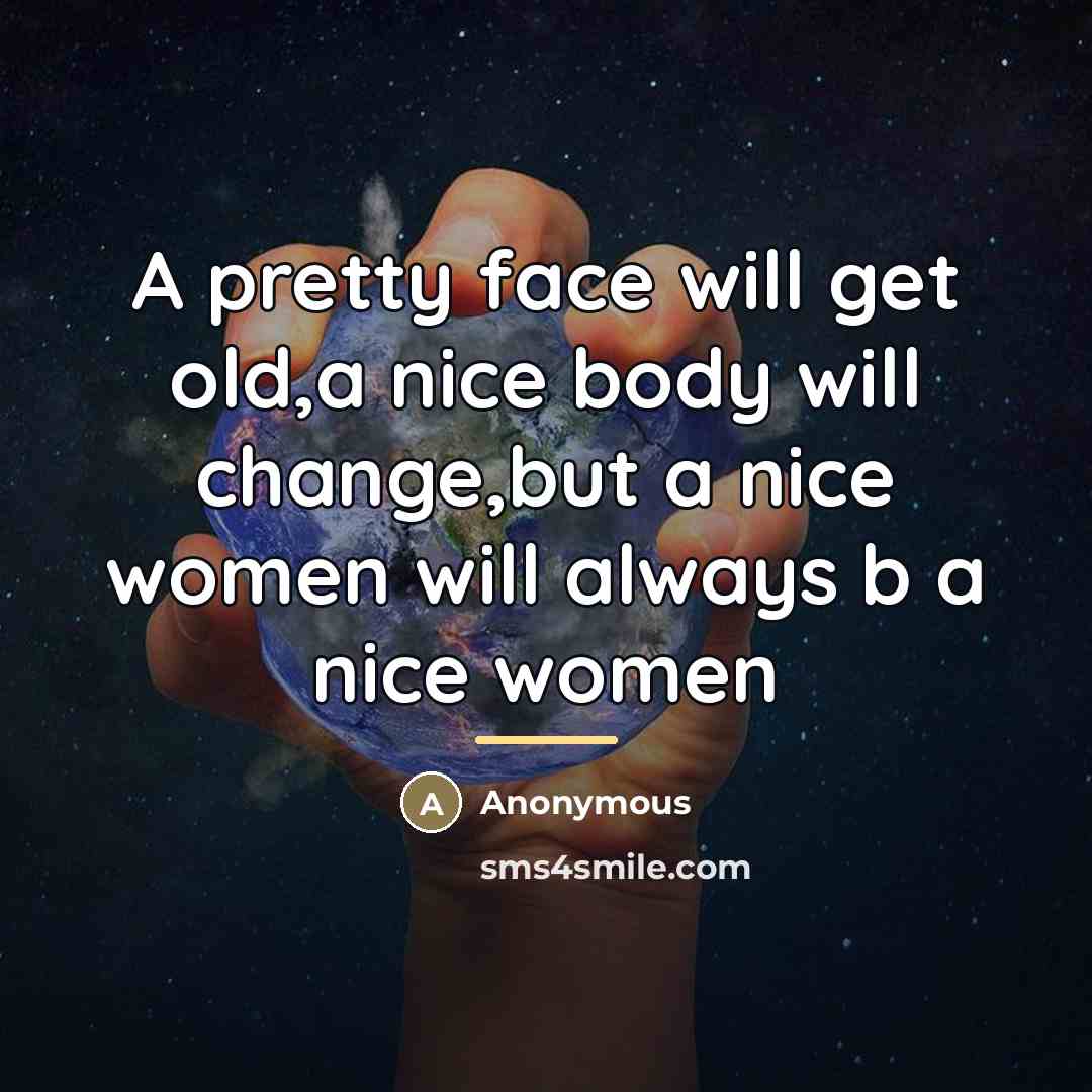 “A pretty face will get old,a nice body will change,but…” quote by Anonymous
