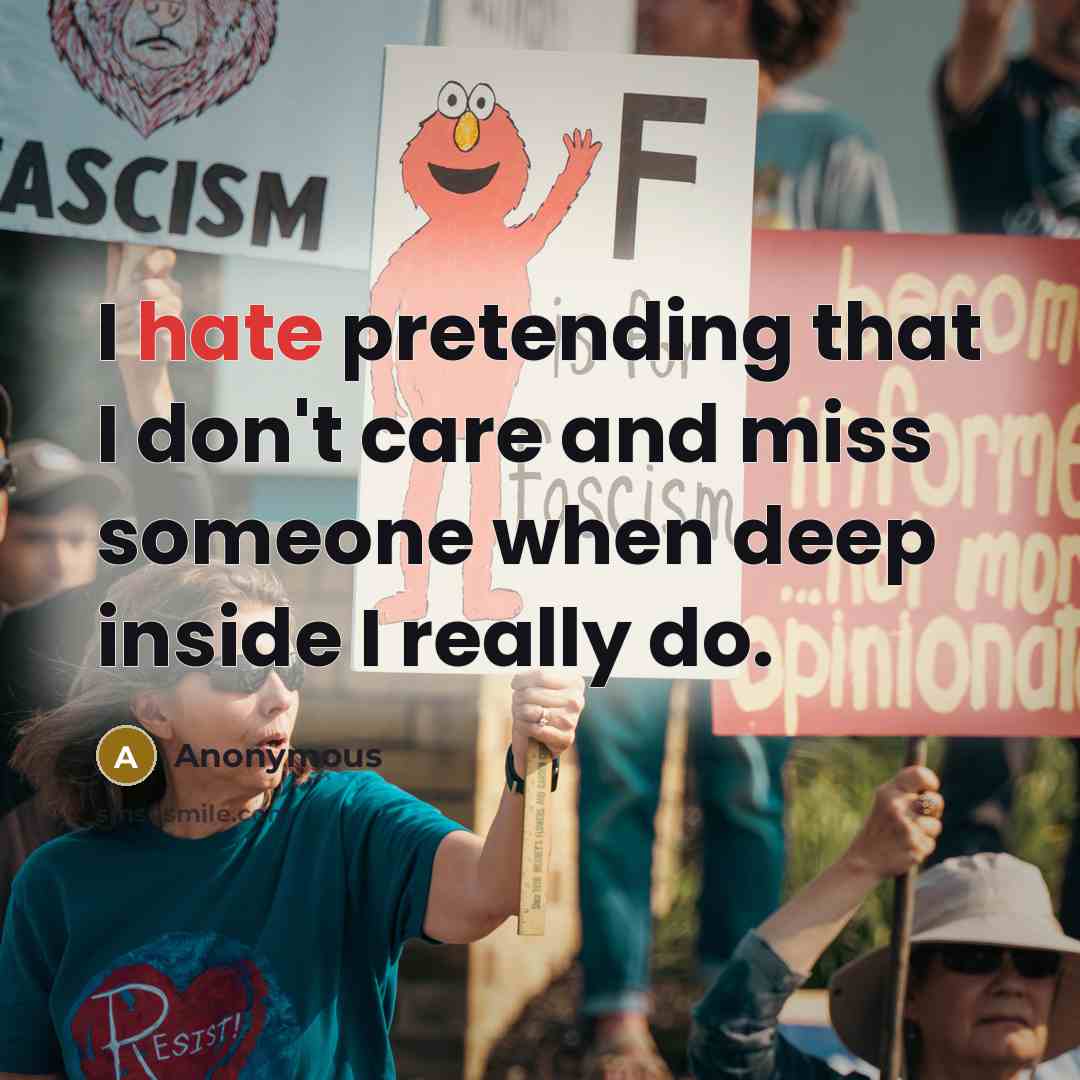 “I hate pretending that I don't care and miss someone when deep inside I really do.” quote by Anonymous