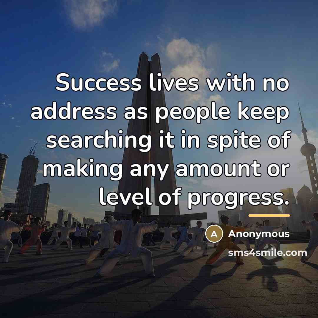 “Success lives with no address as people keep searching it…” quote by Anonymous