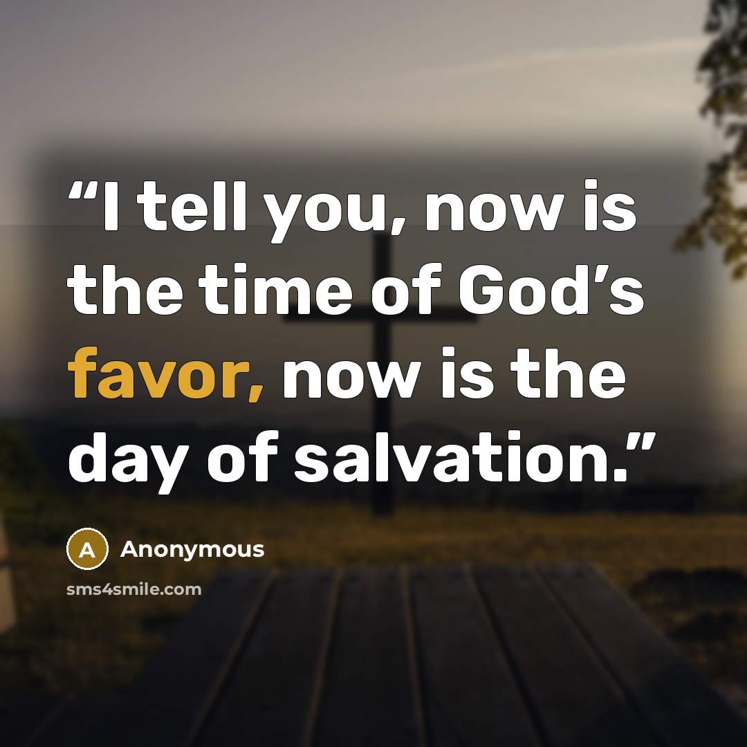 “I tell you, now is the time of God’s favor, now is the day of salvation.” quote by Anonymous