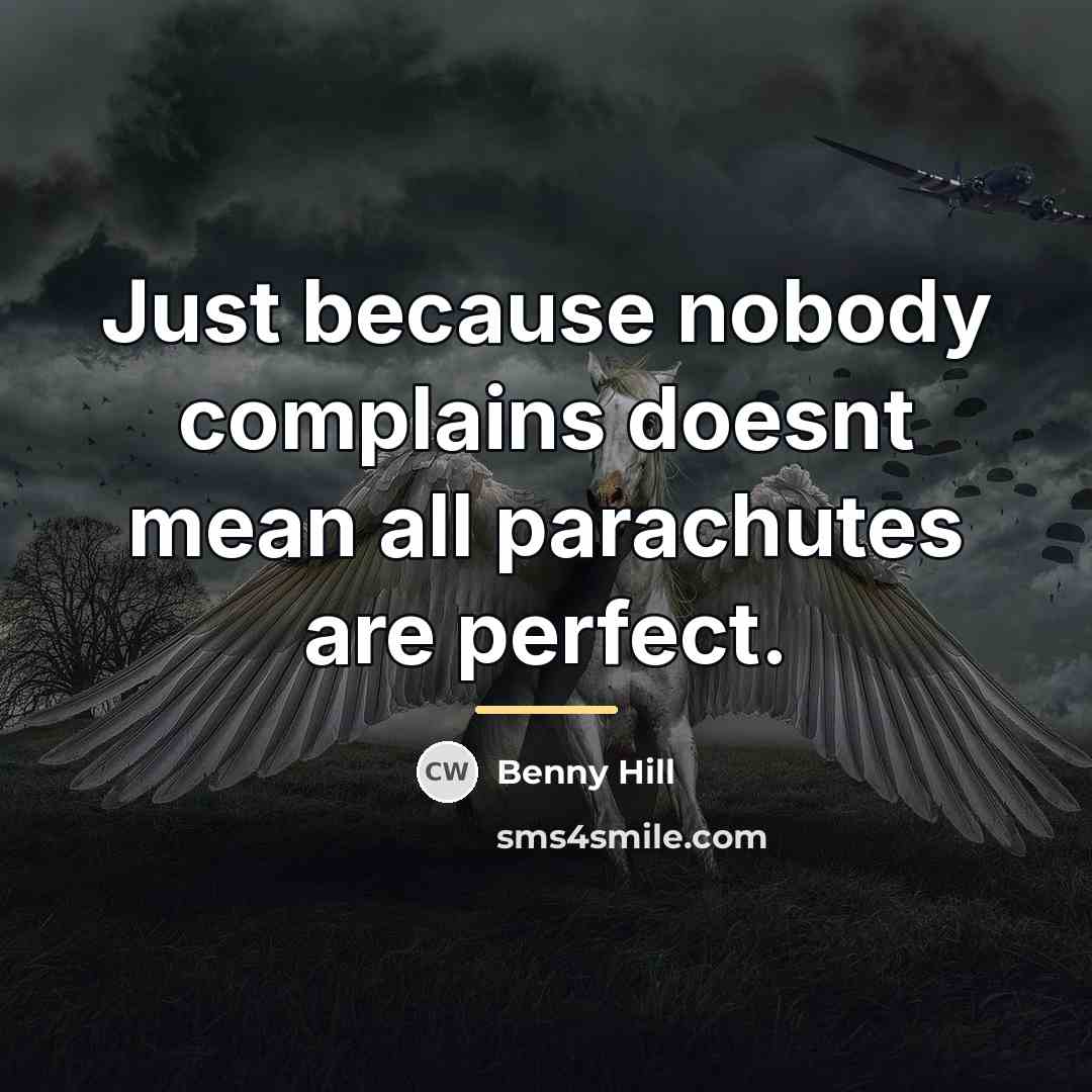 “Just because nobody complains doesnt mean all parachutes are perfect.…” quote by Benny Hill