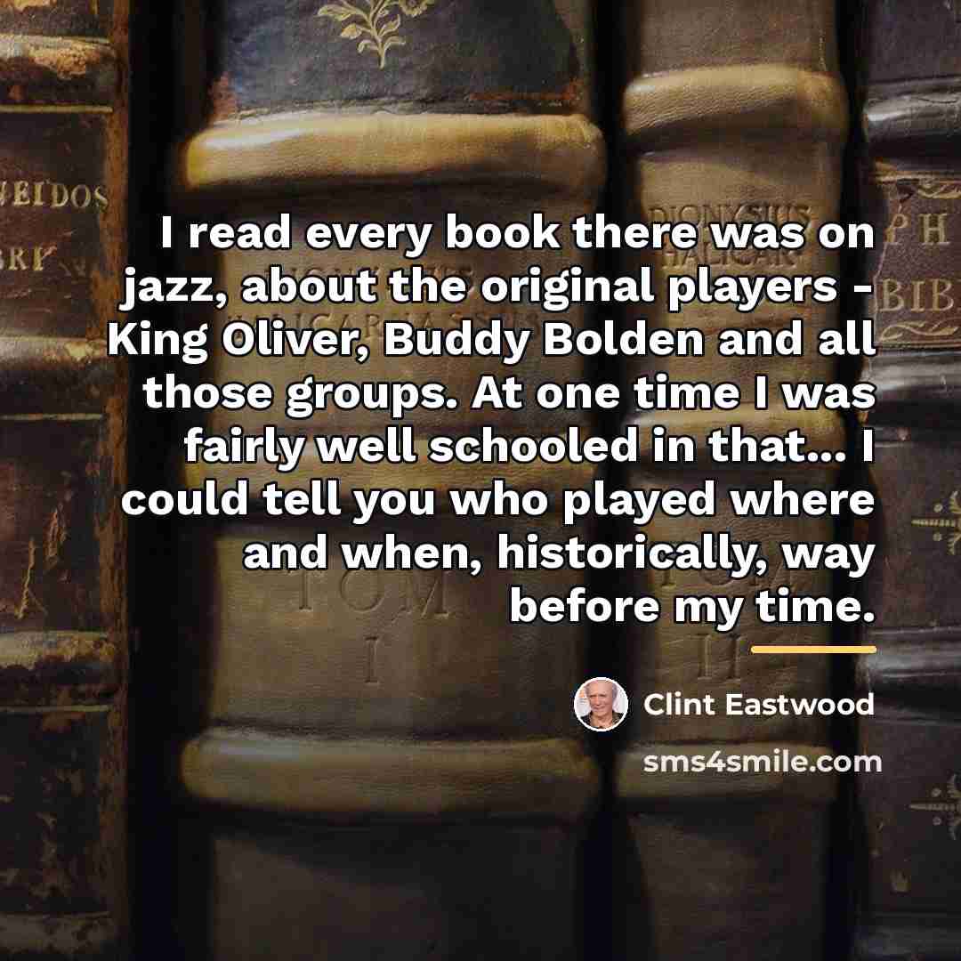 “I read every book there was on jazz, about the…” quote by Clint Eastwood