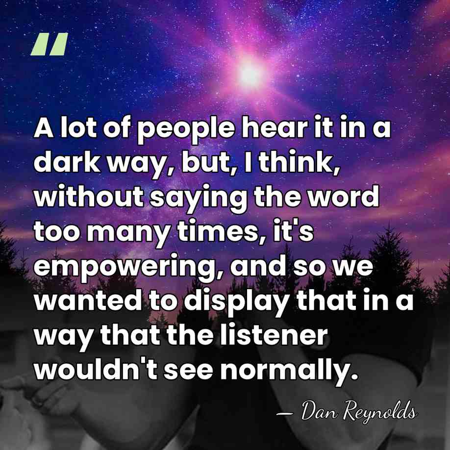 A lot of people hear it in a dark way, but, I&hellip; - Dan Reynolds