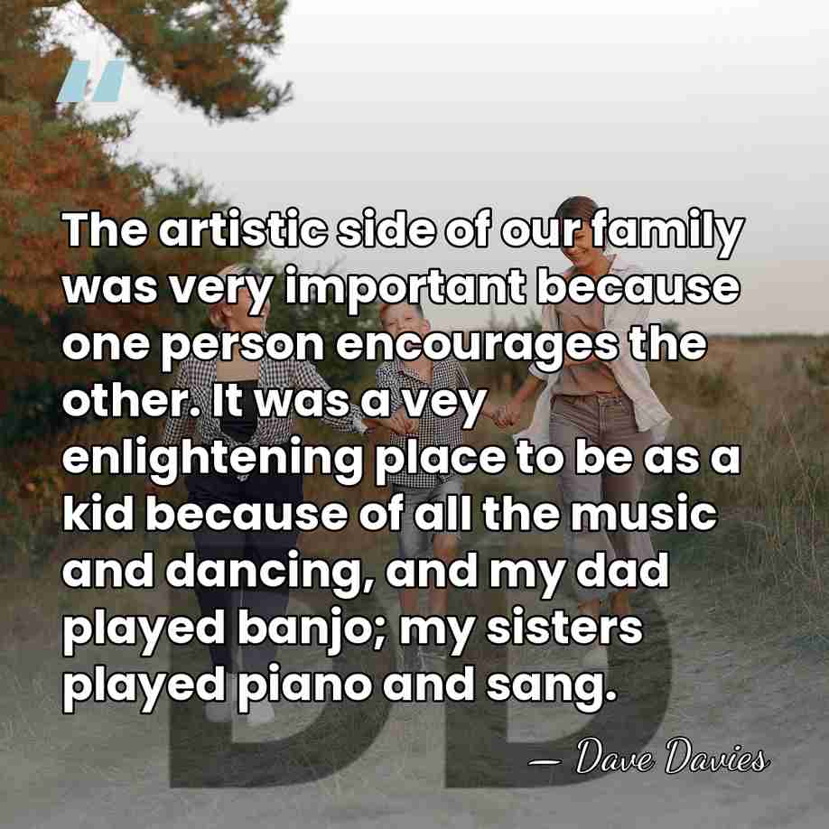 The artistic side of our family was very important because one person&hellip; - Dave Davies