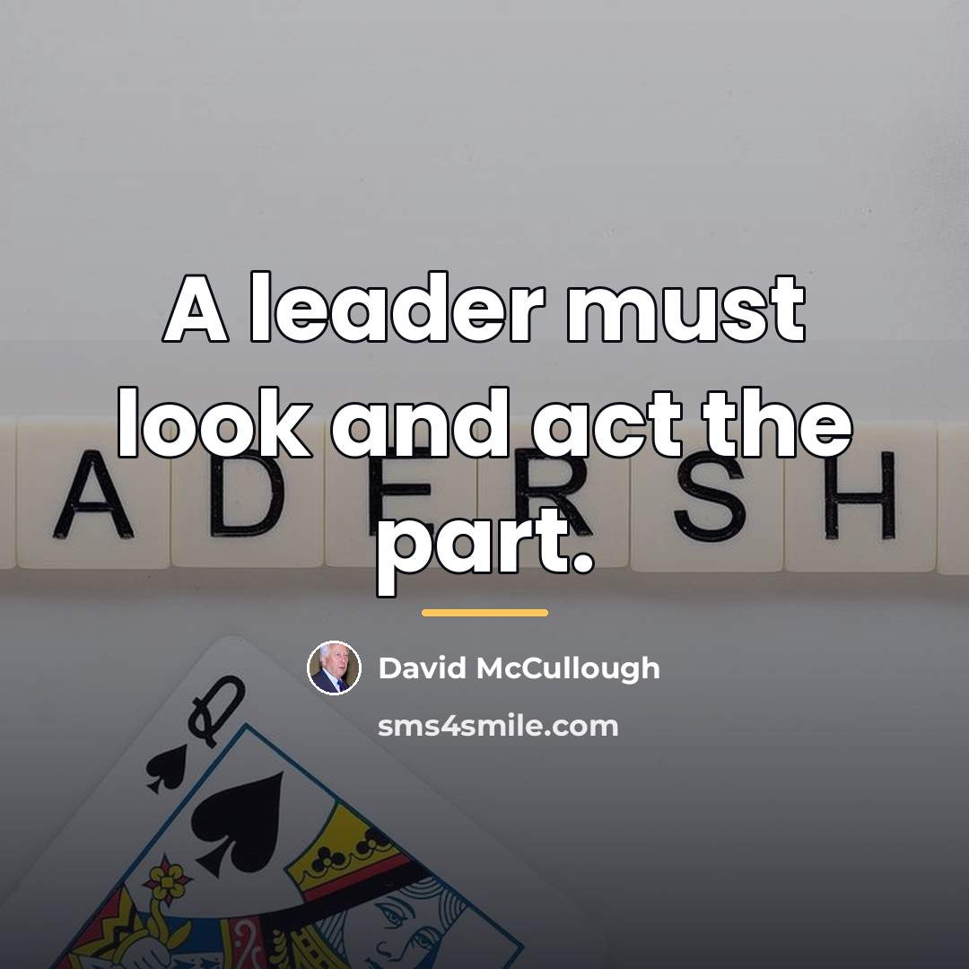 “A leader must look and act the part.…” quote by David McCullough