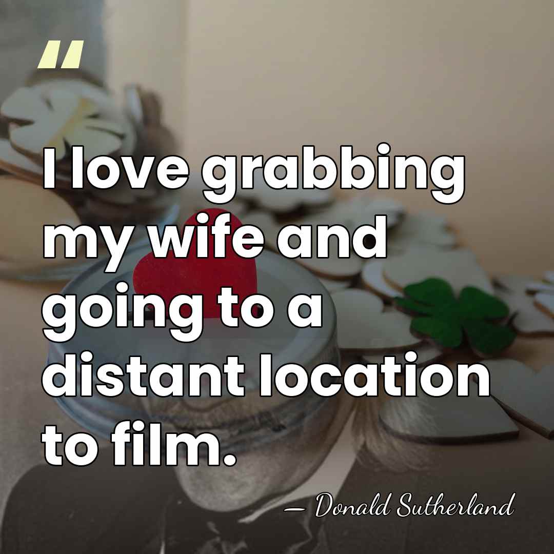 I love grabbing my wife and going to a distant location to&hellip; - Donald Sutherland