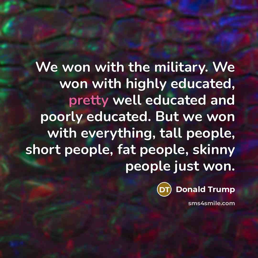 “We won with the military. We won with highly educated,…” quote by Donald Trump